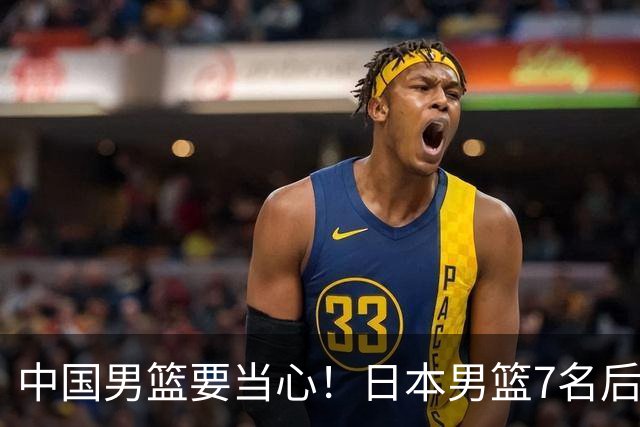 中国男篮要当心！日本男篮7名后卫压阵，阵容离谱却暗藏玄机