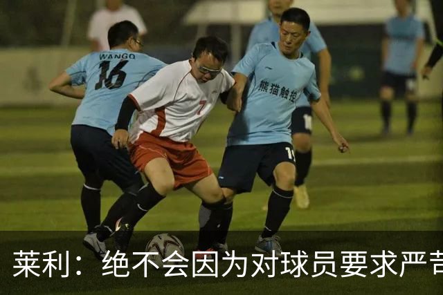 莱利：绝不会因为对球员要求严苛而道歉 恩师就是这样教导我