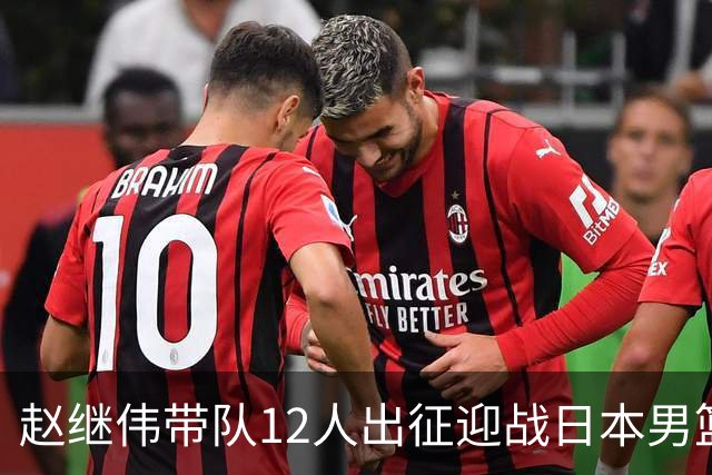 赵继伟带队12人出征迎战日本男篮！7人无缘出征，23岁天赋锋线出局格外扎心
